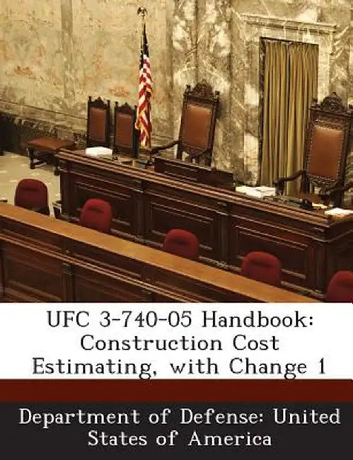 Ufc 3-740-05 Handbook: Construction Cost Estimating, with Change 1 by Department of Defense United States of