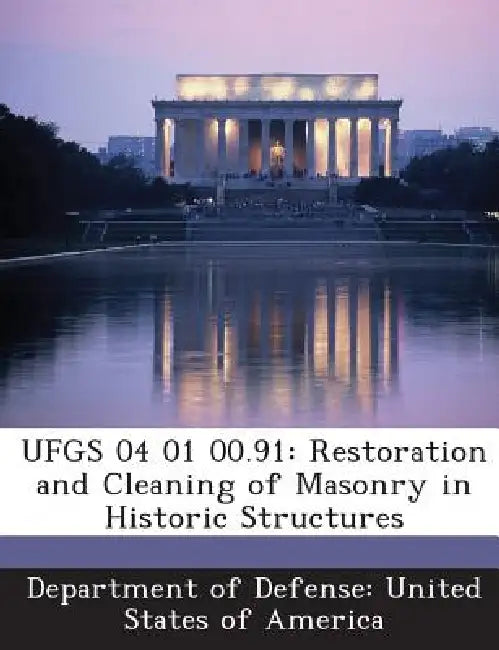 Ufgs 04 01 00.91: Restoration and Cleaning of Masonry in Historic Structures by Department of Defense United States of