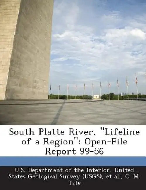 South Platte River, Lifeline of a Region: Open-File Report 99-56 by Charles Montgomery Tate, United U. S. Department of the Interior, Et Al