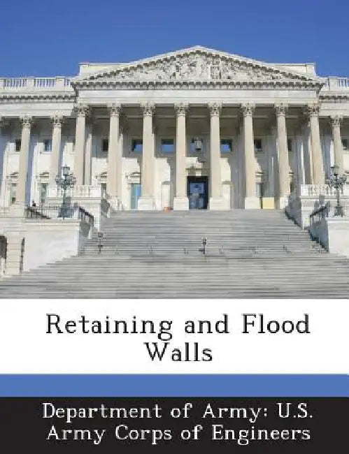 Retaining and Flood Walls by Department of Army U. S. Army Corps of E