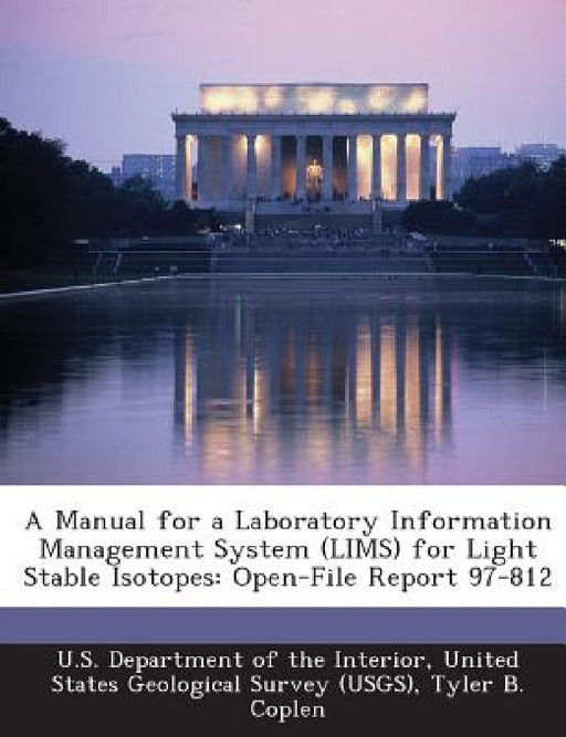 A Manual for a Laboratory Information Management System (Lims) for Light Stable Isotopes: Open-File Report 97-812 by Tyler B. Coplen, United U. S. Department of the Interior