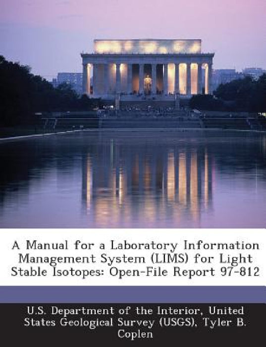 A Manual for a Laboratory Information Management System (Lims) for Light Stable Isotopes: Open-File Report 97-812 by Tyler B. Coplen, United U. S. Department of the Interior