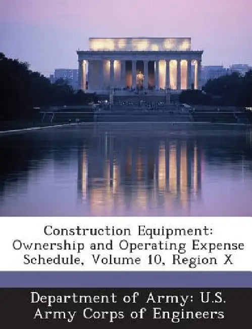 Construction Equipment: Ownership and Operating Expense Schedule, Volume 10, Region X by Department of Army U. S. Army Corps of E