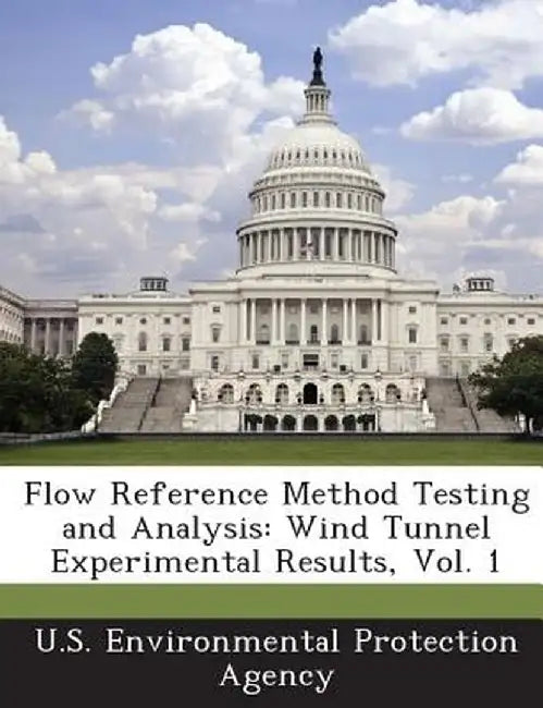 Flow Reference Method Testing and Analysis: Wind Tunnel Experimental Results, Vol. 1 by U S Environmental Protection Agency