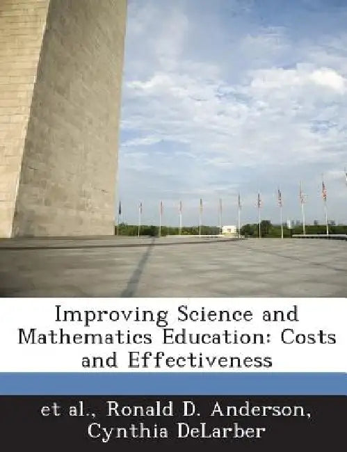 Improving Science and Mathematics Education: Costs and Effectiveness by Ronald D. Anderson, Cynthia Delarber, Et Al