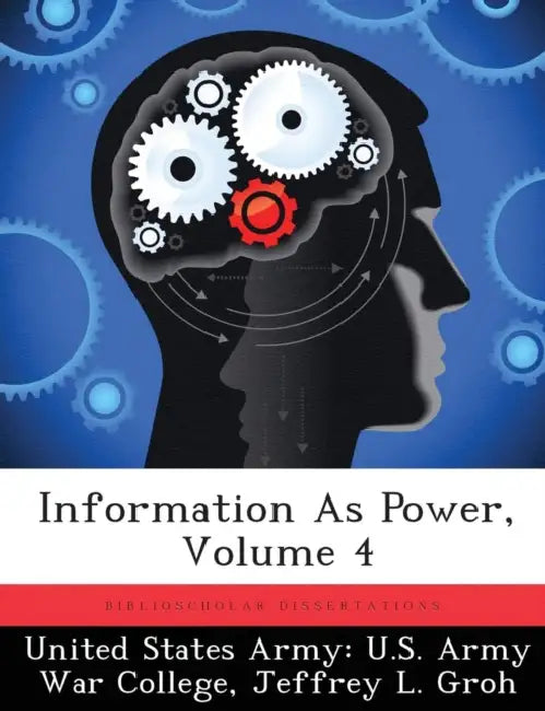 Information As Power; Volume 4 by United States Army U S Army War Colleg, Jeffrey L. Groh