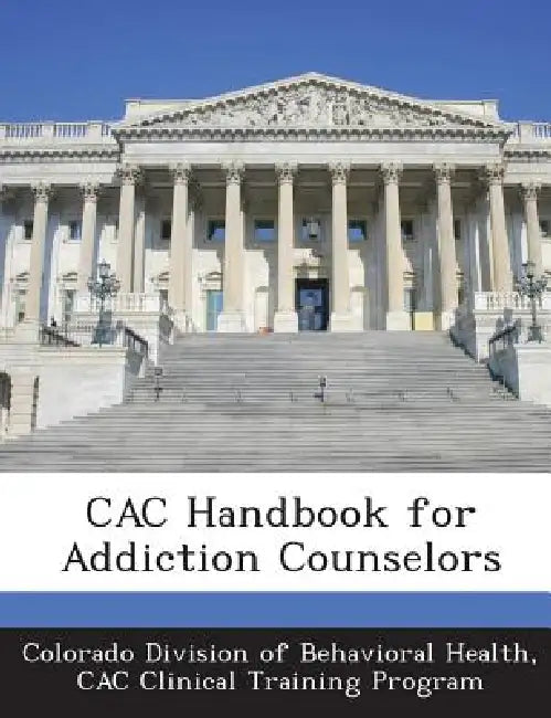 Cac Handbook for Addiction Counselors by Colorado Division of Behavioral Health, Cac Clinical Training Program