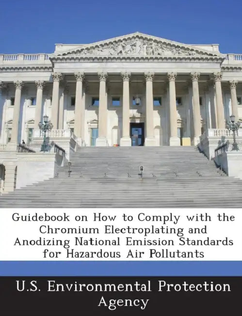 Guidebook on How to Comply with the Chromium Electroplating and Anodizing National Emission Standards for Hazardous Air Pollutants by U S Environmental Protection Agency
