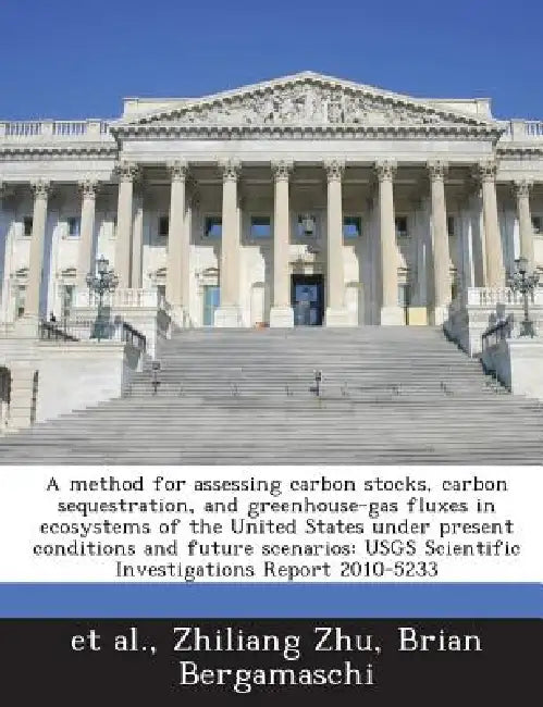 A Method for Assessing Carbon Stocks, Carbon Sequestration, and Greenhouse-Gas Fluxes in Ecosystems of the United States Under Present Conditions and by Zhiliang Zhu, Brian Bergamaschi, Et Al