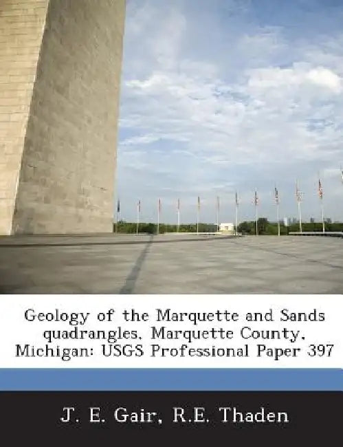 Geology of the Marquette and Sands quadrangles, Marquette County, Michigan: USGS Professional Paper 397 by J. E. Gair, R. E. Thaden