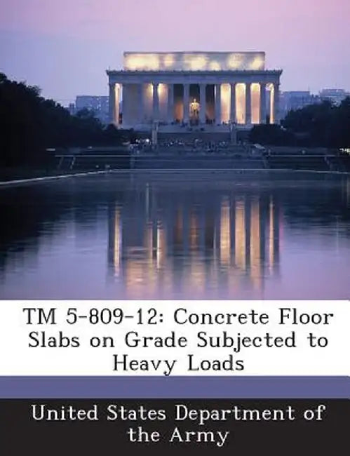 TM 5-809-12: Concrete Floor Slabs on Grade Subjected to Heavy Loads by United States Department of the Army