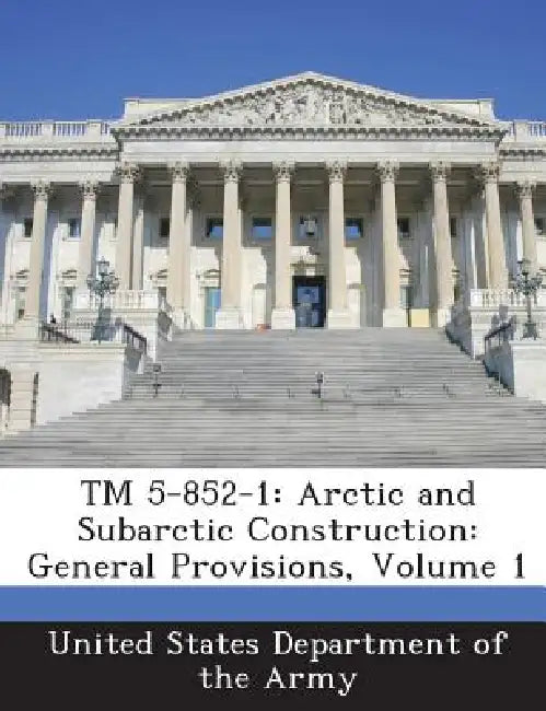 TM 5-852-1: Arctic and Subarctic Construction: General Provisions, Volume 1 by United States Department of the Army