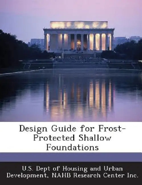 Design Guide for Frost-Protected Shallow Foundations by U. S. Dept of Housing and Urban Developm, Nahb Research Center Inc