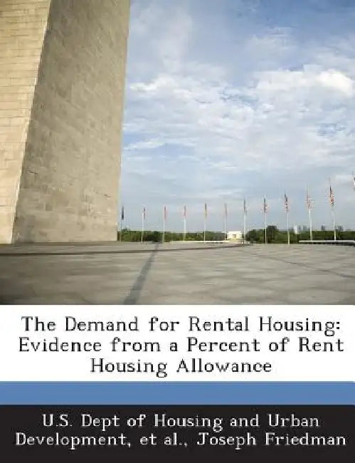 The Demand for Rental Housing: Evidence from a Percent of Rent Housing Allowance by U. S. Dept of Housing and Urban Developm, Et Al, Joseph Friedman