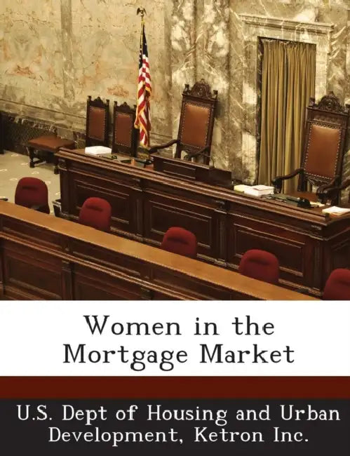 Women in the Mortgage Market by U. S. Dept of Housing and Urban Developm, Ketron Inc