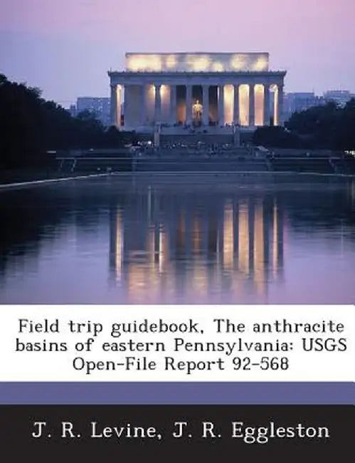 Field Trip Guidebook, the Anthracite Basins of Eastern Pennsylvania: Usgs Open-File Report 92-568 by J. R. Levine