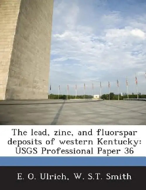 The lead, zinc, and fluorspar deposits of western Kentucky: USGS Professional Paper 36 by E. O. Ulrich, W. S. T. Smith