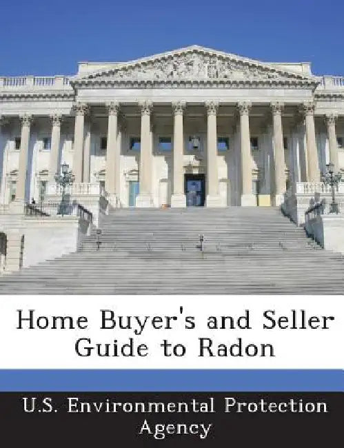 Home Buyer's and Seller Guide to Radon by U S Environmental Protection Agency