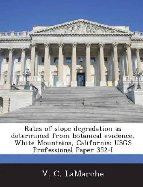 Rates of Slope Degradation as Determined from Botanical Evidence, White Mountains, California: Usgs Professional Paper 352-I by V. C. Lamarche