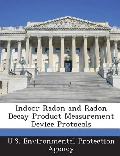 Indoor Radon and Radon Decay Product Measurement Device Protocols by U S Environmental Protection Agency