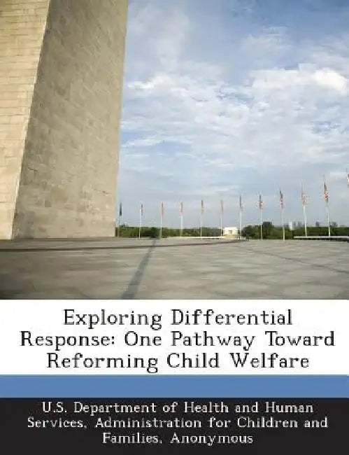 Exploring Differential Response: One Pathway Toward Reforming Child Welfare by U. S. Department of Health and Human Ser, Conley Thompson, Kirk Oritz