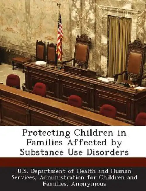 Protecting Children in Families Affected by Substance Use Disorders by U. S. Department of Health and Human Ser, Office on Child Abuse and Neglect, Icf International