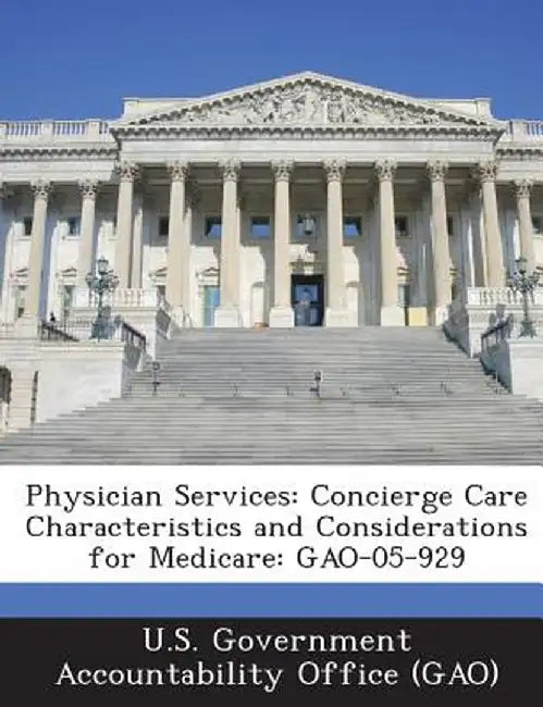 Physician Services: Concierge Care Characteristics and Considerations for Medicare: Gao-05-929 by U. S. Government Accountability Office (