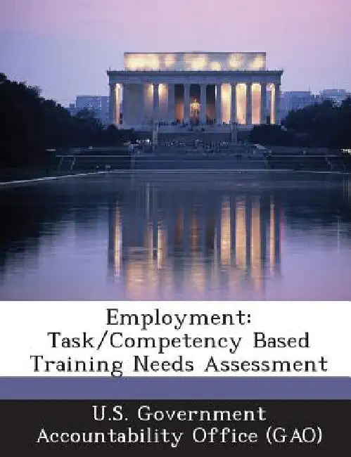 Employment: Task/Competency Based Training Needs Assessment by U. S. Government Accountability Office (