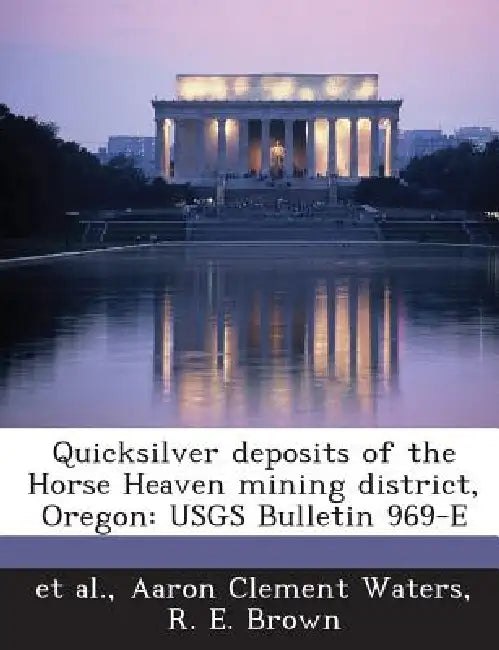Quicksilver deposits of the Horse Heaven mining district, Oregon: USGS Bulletin 969-E by Et Al, Aaron Clement Waters, R. E. Brown