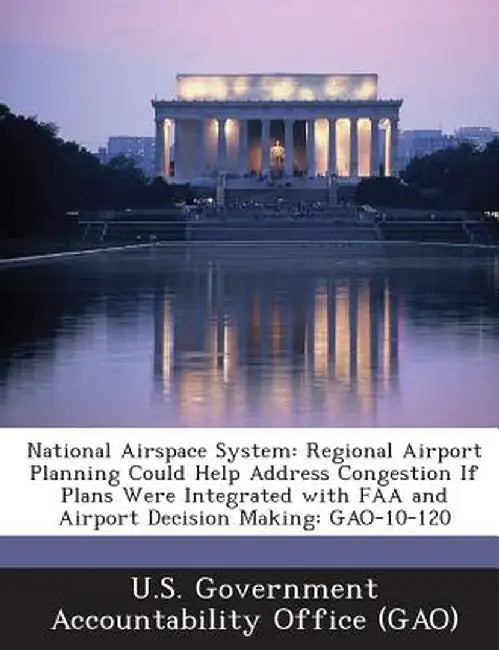 National Airspace System: Regional Airport Planning Could Help Address Congestion If Plans Were Integrated with FAA and Airport Decision Making: by U. S. Government Accountability Office (
