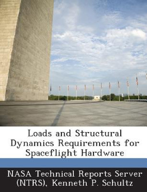 Loads and Structural Dynamics Requirements for Spaceflight Hardware by Nasa Technical Reports Server (Ntrs), Kenneth P. Schultz