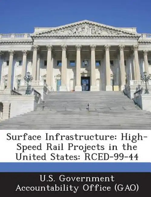 Surface Infrastructure: High-Speed Rail Projects in the United States: Rced-99-44 by U. S. Government Accountability Office (