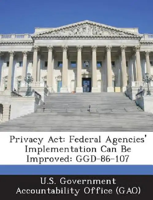 Privacy Act: Federal Agencies' Implementation Can Be Improved: GGD-86-107 by U. S. Government Accountability Office (