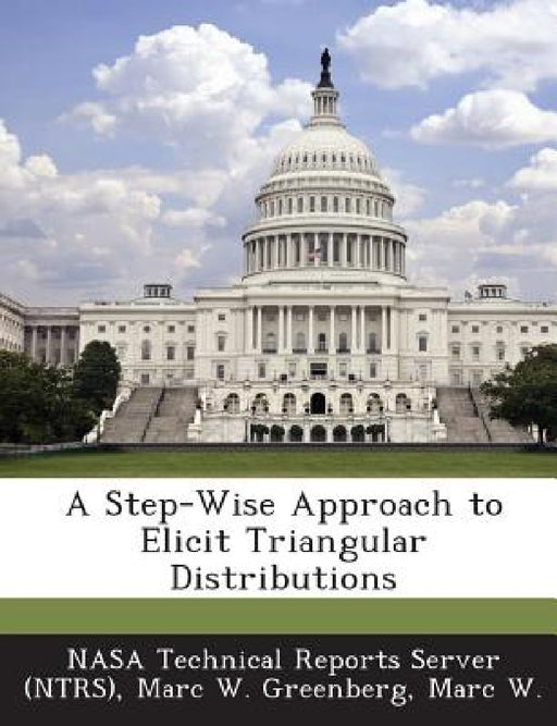 A Step-Wise Approach to Elicit Triangular Distributions by Nasa Technical Reports Server (Ntrs), Marc W. Marc W. Greenberg