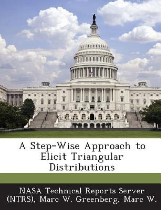 A Step-Wise Approach to Elicit Triangular Distributions by Nasa Technical Reports Server (Ntrs), Marc W. Marc W. Greenberg