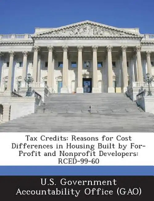 Tax Credits: Reasons for Cost Differences in Housing Built by For-Profit and Nonprofit Developers: Rced-99-60 by U. S. Government Accountability Office (