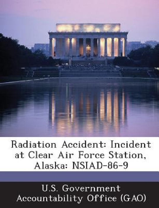 Radiation Accident: Incident at Clear Air Force Station, Alaska: Nsiad-86-9 by U. S. Government Accountability Office (