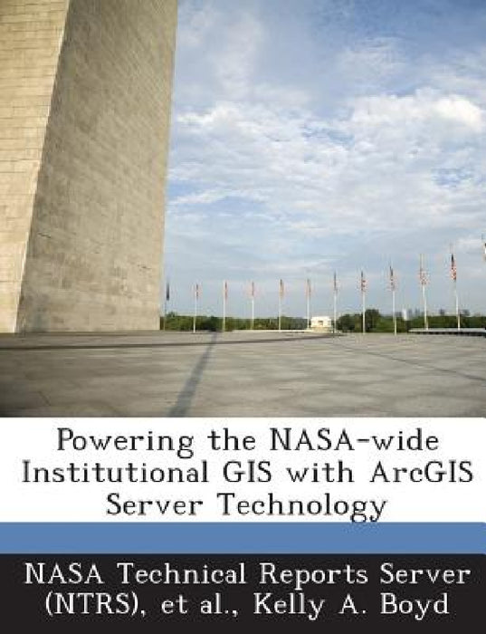 Powering the NASA-wide Institutional GIS with ArcGIS Server Technology by Nasa Technical Reports Server (Ntrs), Et Al, Kelly a. Boyd