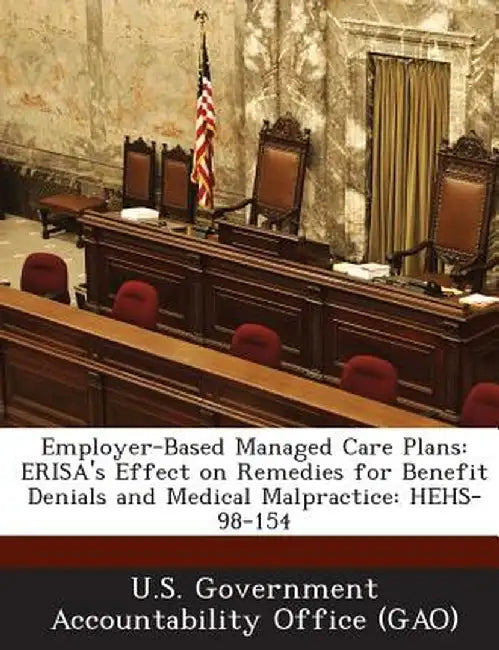 Employer-Based Managed Care Plans: Erisa's Effect on Remedies for Benefit Denials and Medical Malpractice: Hehs-98-154 by U. S. Government Accountability Office (