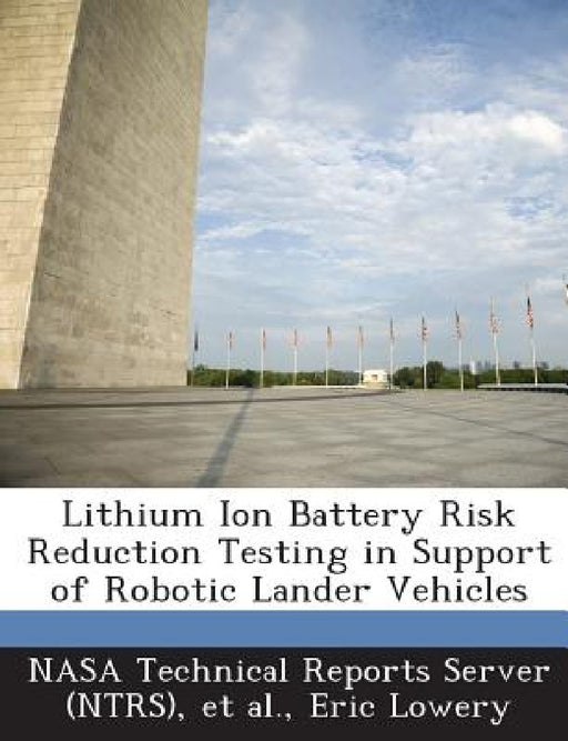 Lithium Ion Battery Risk Reduction Testing in Support of Robotic Lander Vehicles by Nasa Technical Reports Server (Ntrs), Et Al, Eric Lowery