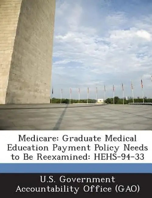 Medicare: Graduate Medical Education Payment Policy Needs to Be Reexamined: Hehs-94-33 by U. S. Government Accountability Office (