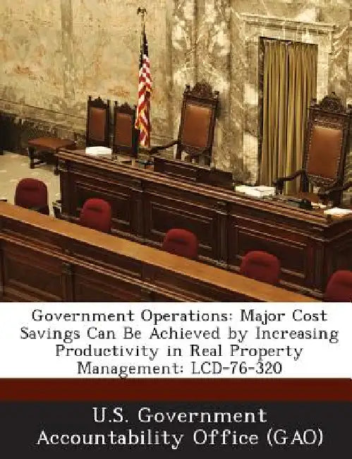 Government Operations: Major Cost Savings Can Be Achieved by Increasing Productivity in Real Property Management: LCD-76-320 by U. S. Government Accountability Office (