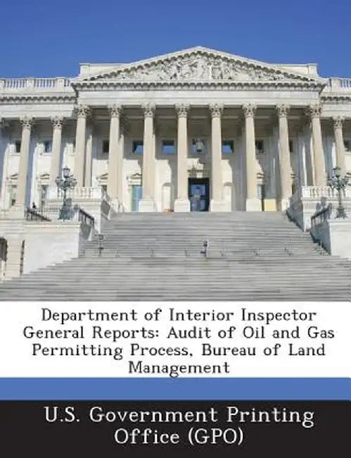 Department of Interior Inspector General Reports: Audit of Oil and Gas Permitting Process, Bureau of Land Management by U. S. Government Printing Office (Gpo)