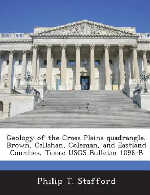 Geology of the Cross Plains quadrangle, Brown, Callahan, Coleman, and Eastland Counties, Texas: USGS Bulletin 1096-B by Philip T. Stafford