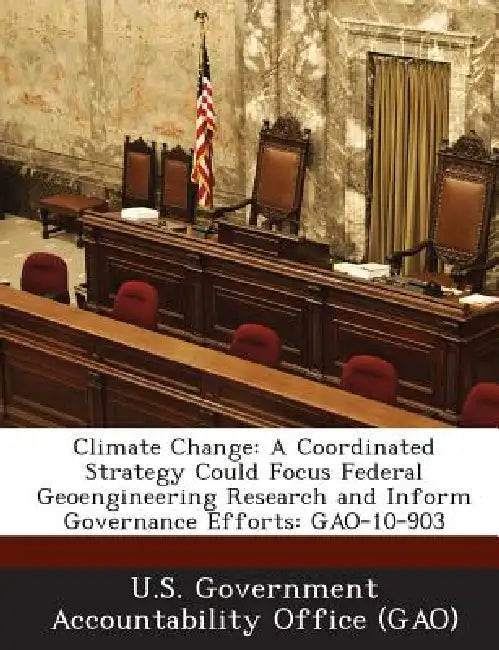 Climate Change: A Coordinated Strategy Could Focus Federal Geoengineering Research and Inform Governance Efforts: GAO-10-903 by U. S. Government Accountability Office (