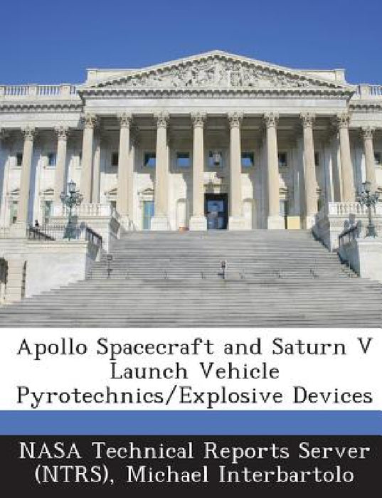 Apollo Spacecraft and Saturn V Launch Vehicle Pyrotechnics/Explosive Devices by Nasa Technical Reports Server (Ntrs), Michael Interbartolo