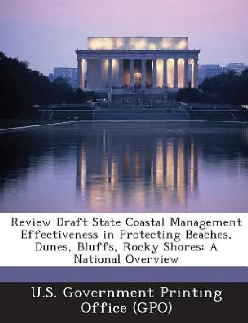 Review Draft State Coastal Management Effectiveness in Protecting Beaches, Dunes, Bluffs, Rocky Shores: A National Overview by U. S. Government Printing Office (Gpo)