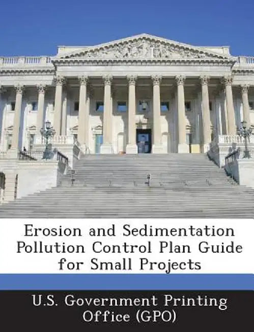 Erosion and Sedimentation Pollution Control Plan Guide for Small Projects by U. S. Government Printing Office (Gpo)