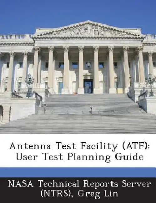 Antenna Test Facility (ATF): User Test Planning Guide by Nasa Technical Reports Server (Ntrs), Greg Lin