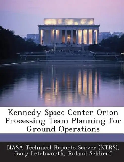 Kennedy Space Center Orion Processing Team Planning for Ground Operations by Nasa Technical Reports Server (Ntrs), Gary Letchworth, Roland Schlierf